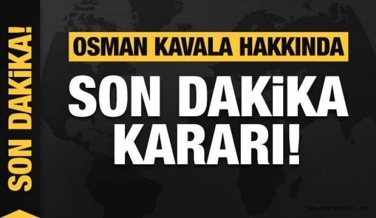 Osman Kavala hakkında son dakika kararı