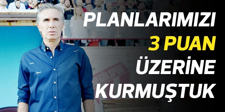 PLANLARIMIZI 3 PUAN ÜZERİNE KURMUŞTUK