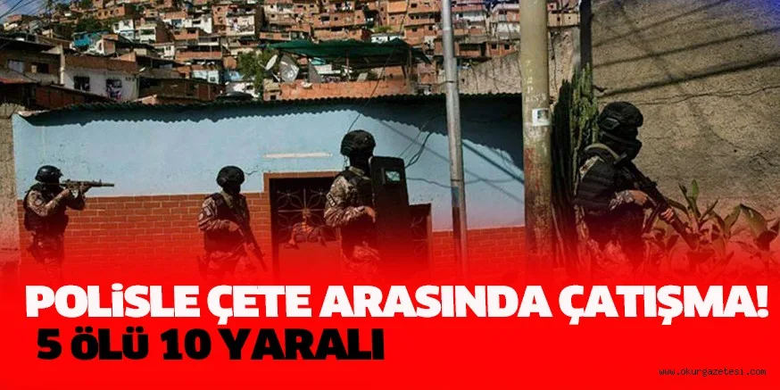 POLiSLE ÇETE ARASINDA ÇATIŞMA! 5 öLü 10 YARALI