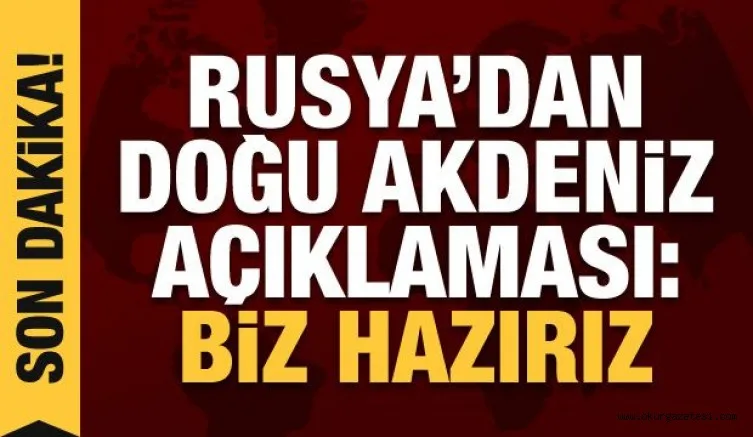 Rusya'dan son dakika Doğu Akdeniz açıklaması: Biz hazırız