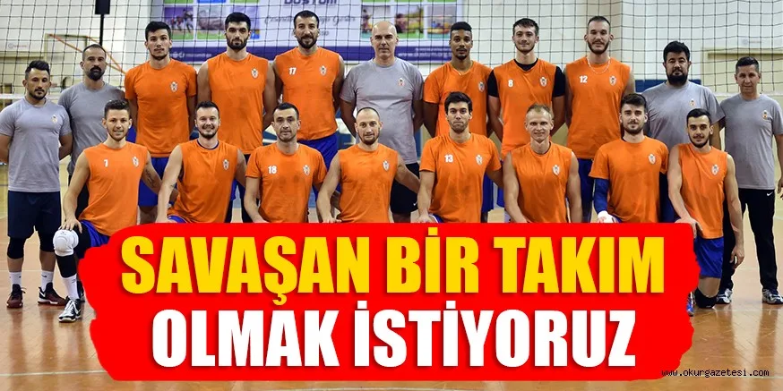 SAVAŞAN BİR TAKIM OLMAK İSTİYORUZ