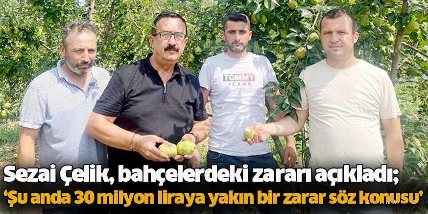 Sezai Çelik, bahçelerdeki zararı açıkladı; ‘Şu anda 30 milyon liraya yakın bir zarar söz konusu’