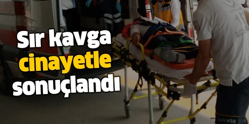 Sır kavga cinayetle sonuçlandı
