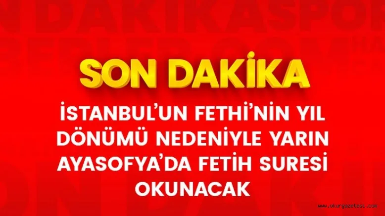 Son Dakika: İstanbul'un Fethi'nin yıl dönümü nedeniyle yarın Ayasofya'da Fetih Suresi okunacak
