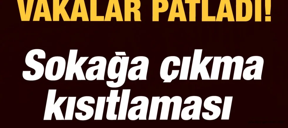 Son dakika: Vakalar patladı! Sokağa çıkma kısıtlaması kararı
