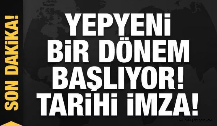 Son dakika... Yepyeni bir dönem başlıyor! Tarihi imza atıldı