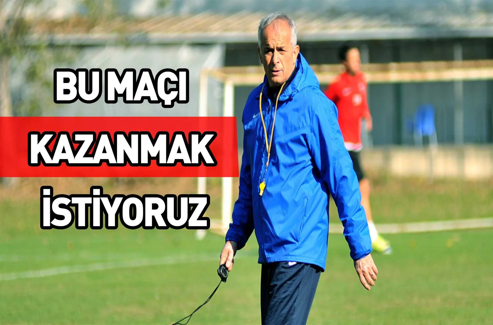 BU MAÇI KAZANMAK İSTİYORUZ