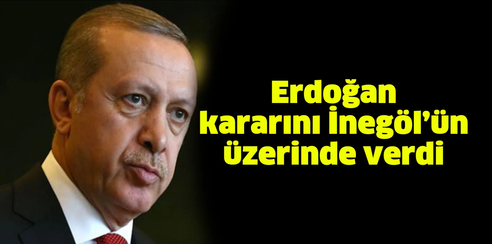 Erdoğan kararını İnegöl’ün üzerinde verdi