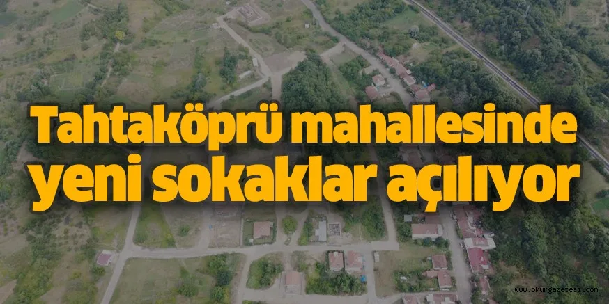 Tahtaköprü mahallesinde yeni sokaklar açılıyor