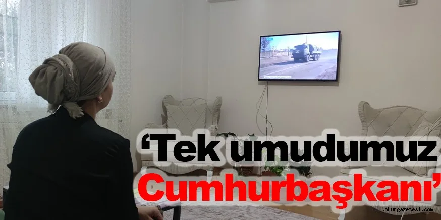 ‘Tek umudumuz Cumhurbaşkanı’