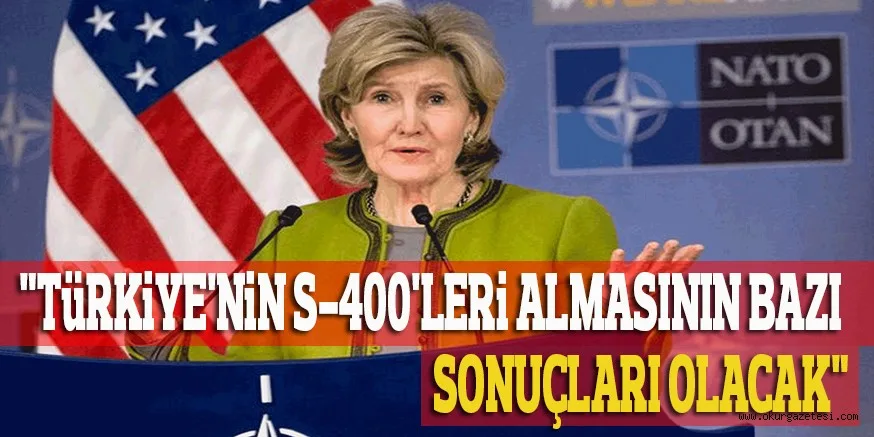 "TüRKiYE'NiN S-400'LERi ALMASININ BAZI SONUÇLARI OLACAK"