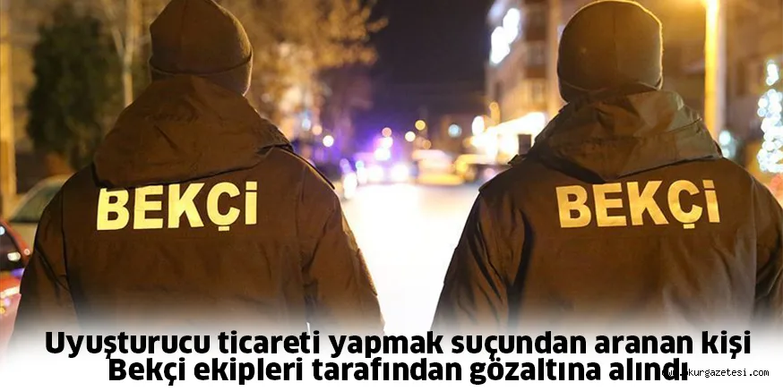 Uyuşturucu ticareti yapmak suçundan aranan kişi Bekçi ekipleri tarafından gözaltına alındı