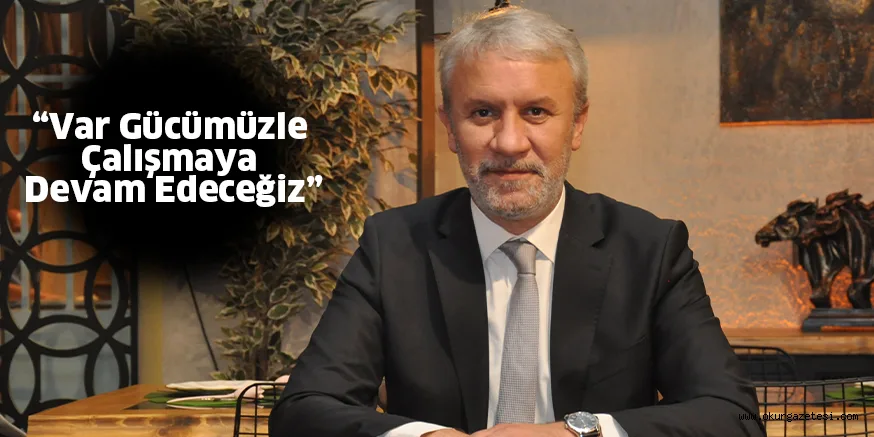 “Var Gücümüzle Çalışmaya Devam Edeceğiz”