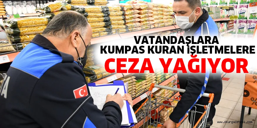 VATANDAŞLARA KUMPAS KURAN iŞLETMELERE CEZA YAĞIYOR