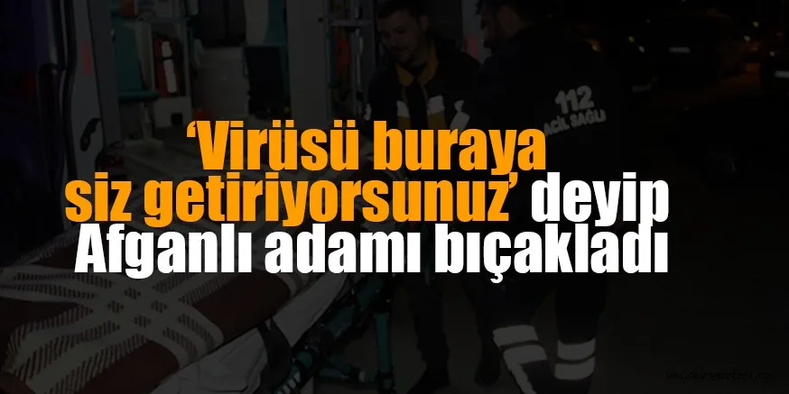 VİRÜSÜ SİZ GETİRİYORSUNUZ DEYİP AFGANLIYI BIÇAKLADI