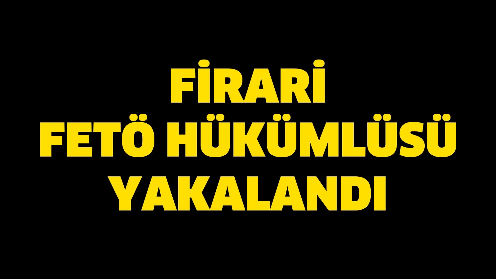 Firari FETÖ hükümlüsü yakalandı