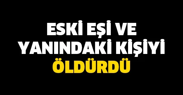 Eski eşi ve yanındaki kişiyi öldü