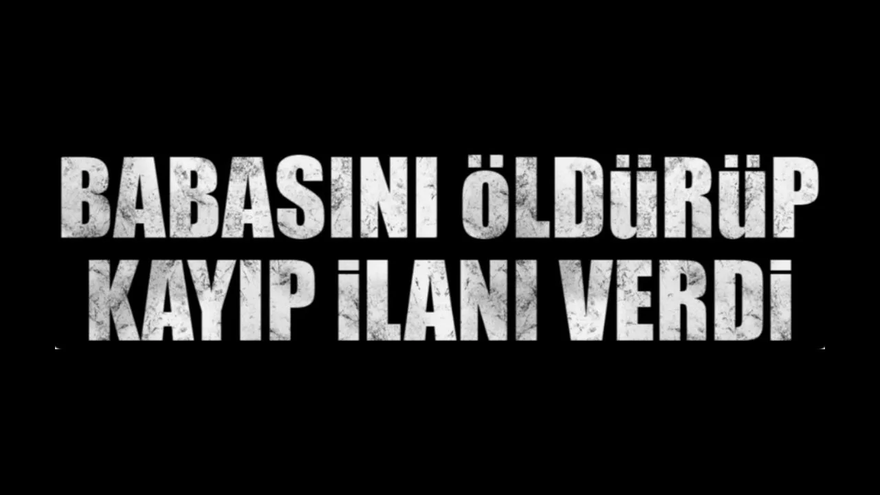 Babasını öldürüp kayıp ihbarında bulunan...