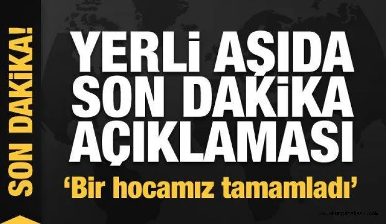 Yerli aşıda son dakika gelişmesi! 'Bir hocamız tamamladı'