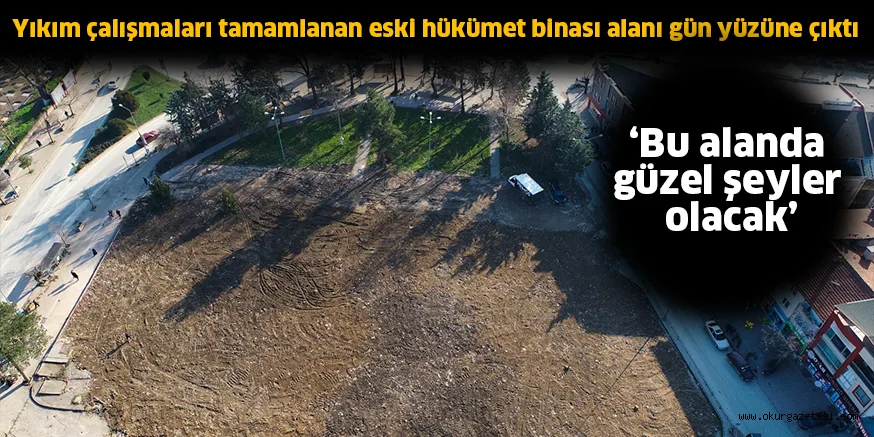 Yıkım çalışmaları tamamlanan eski hükümet binası alanı gün yüzüne çıktı ‘Bu alanda güzel şeyler olacak’