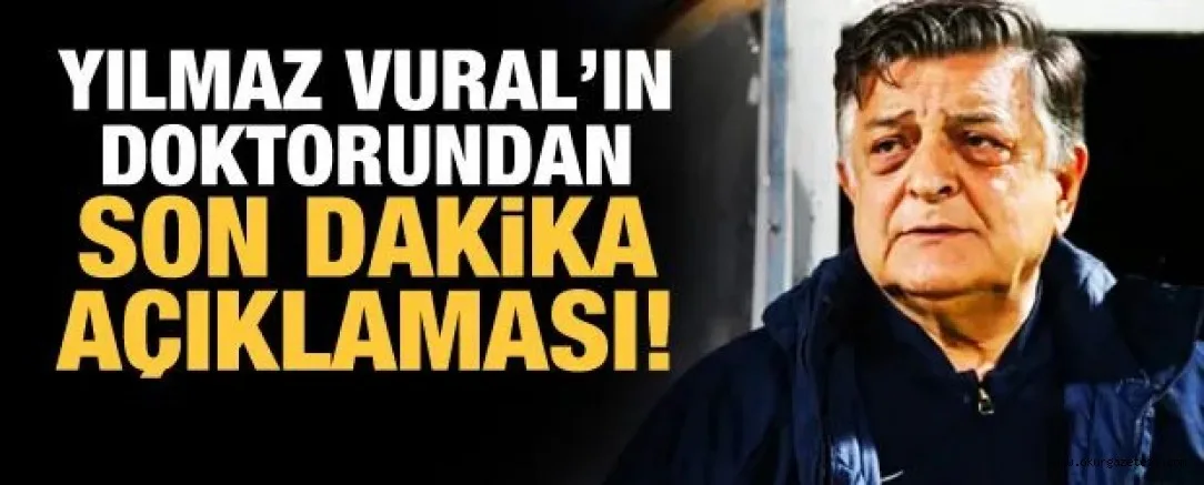 Yılmaz Vural'ın doktorundan son dakika açıklaması!