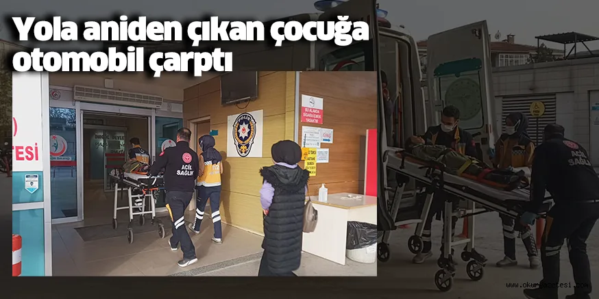 Yola aniden çıkan çocuğa otomobil çarptı