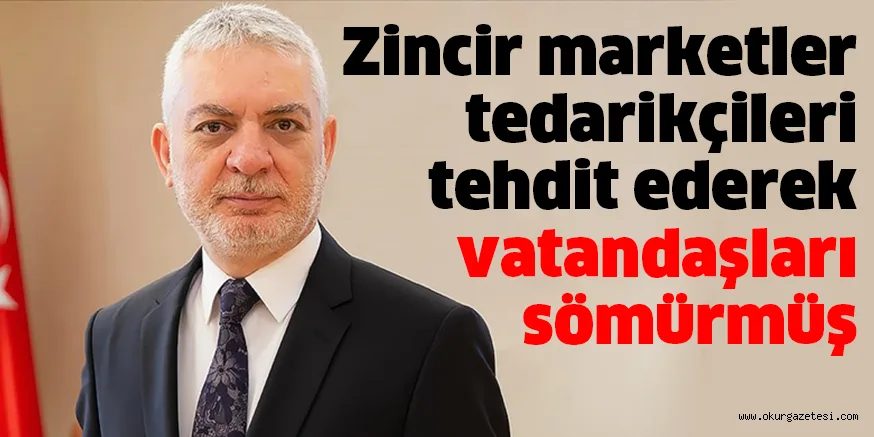 Zincir marketler tedarikçileri tehdit ederek vatandaşları sömürmüş
